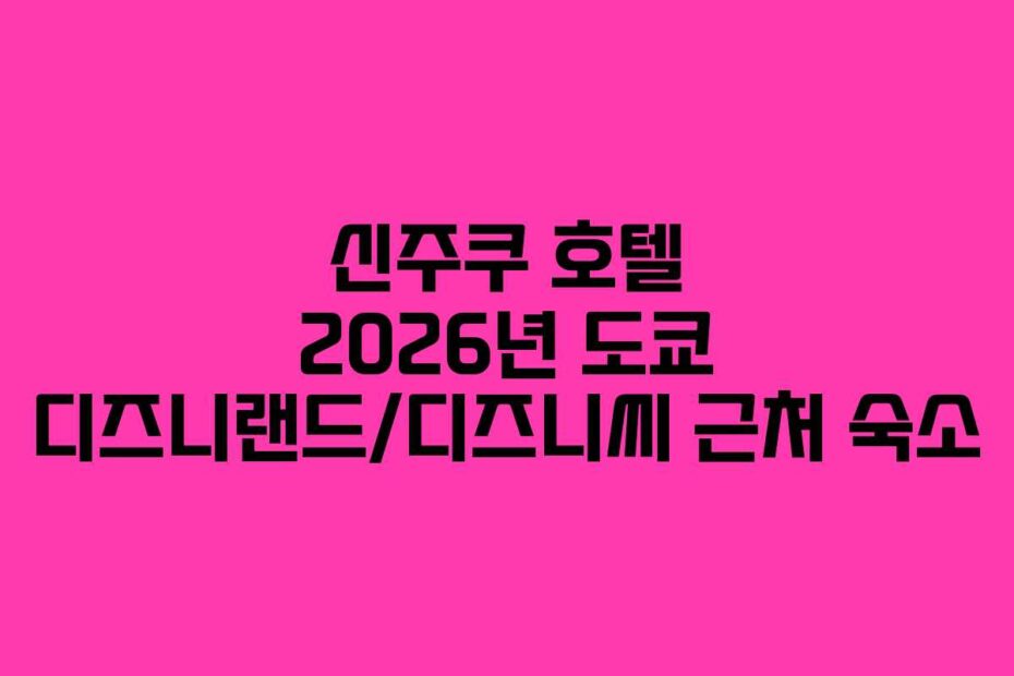 신주쿠-호텔-2026년-도쿄-디즈니랜드디즈니씨-근처-숙소