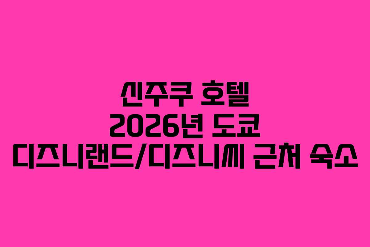 신주쿠 호텔 2026년 도쿄 디즈니랜드/디즈니씨 근처 숙소