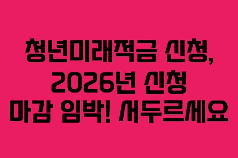청년미래적금-신청,-2026년-신청-마감-임박!-서두르세요