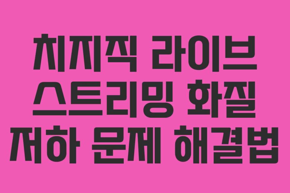 치지직-라이브-스트리밍-화질-저하-문제-해결법