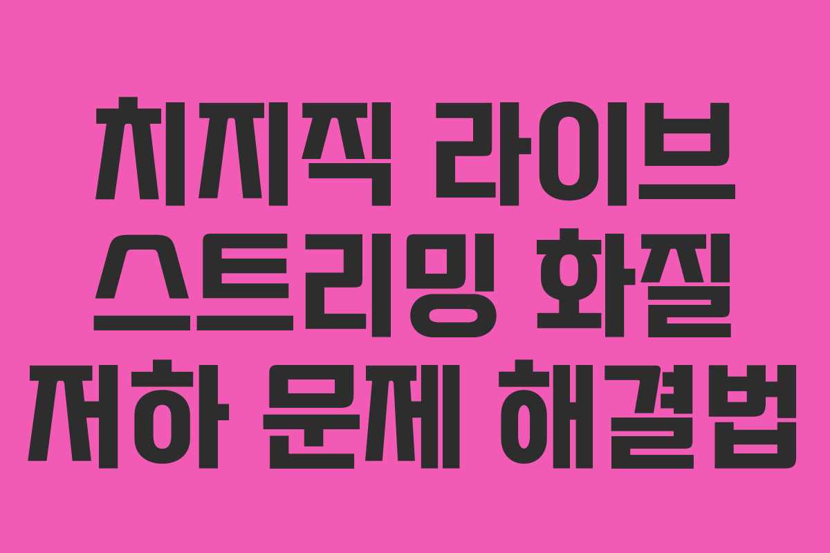 치지직 라이브 스트리밍 화질 저하 문제 해결법