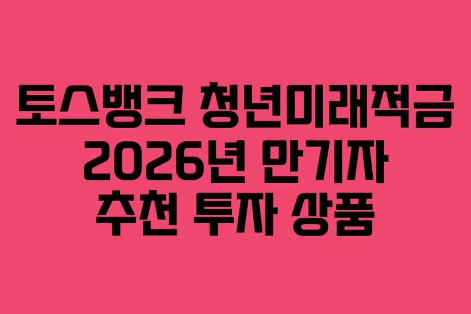 토스뱅크-청년미래적금-2026년-만기자-추천-투자-상품