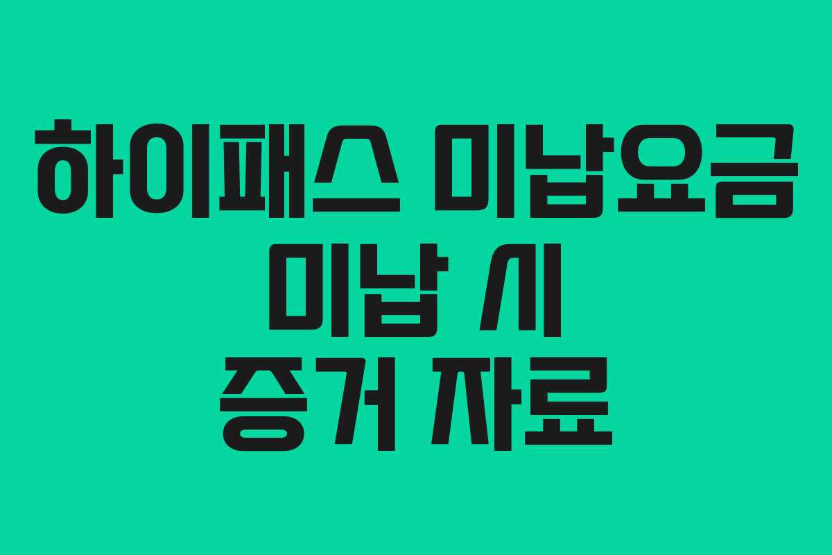 하이패스 미납요금 미납 시 증거 자료