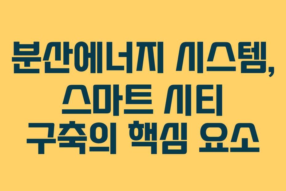 분산에너지-시스템,-스마트-시티-구축의-핵심-요소