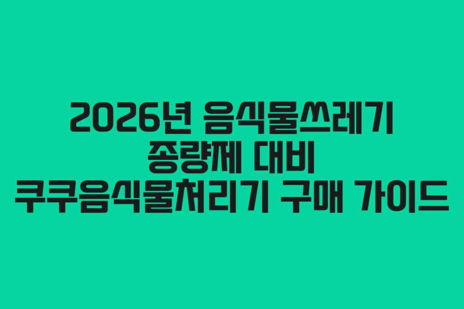 2026년-음식물쓰레기-종량제-대비-쿠쿠음식물처리기-구매-가이드