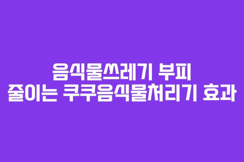 음식물쓰레기-부피-줄이는-쿠쿠음식물처리기-효과